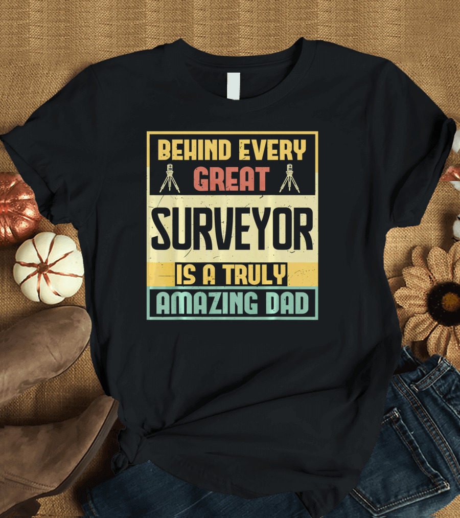 Behind Every Great Surveyor Is a Truly Amazing Dad T-Shirt