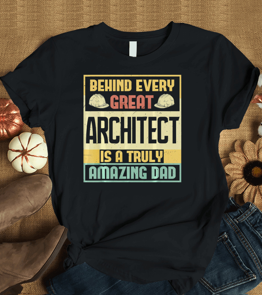 Behind Every Great Architect Is a Truly Amazing Dad T-Shirt