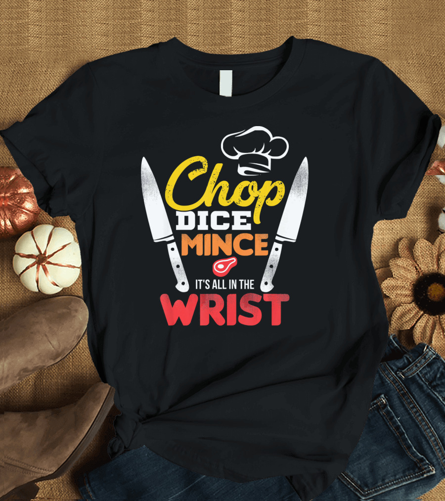 Chop Dice Mince It's All in the Wrist Chef Knife Cooking T-Shirt