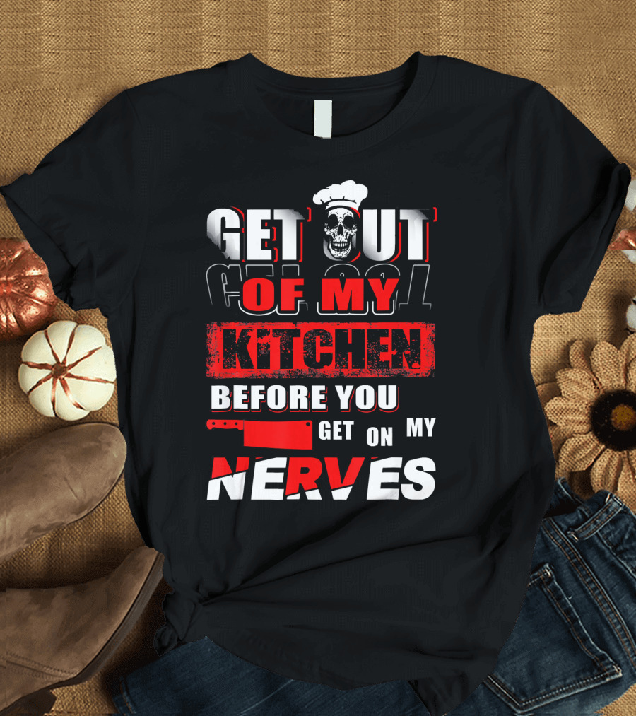 Get Out Of My Kitchen Before You Get On My Nerves Chef Skull T-Shirt