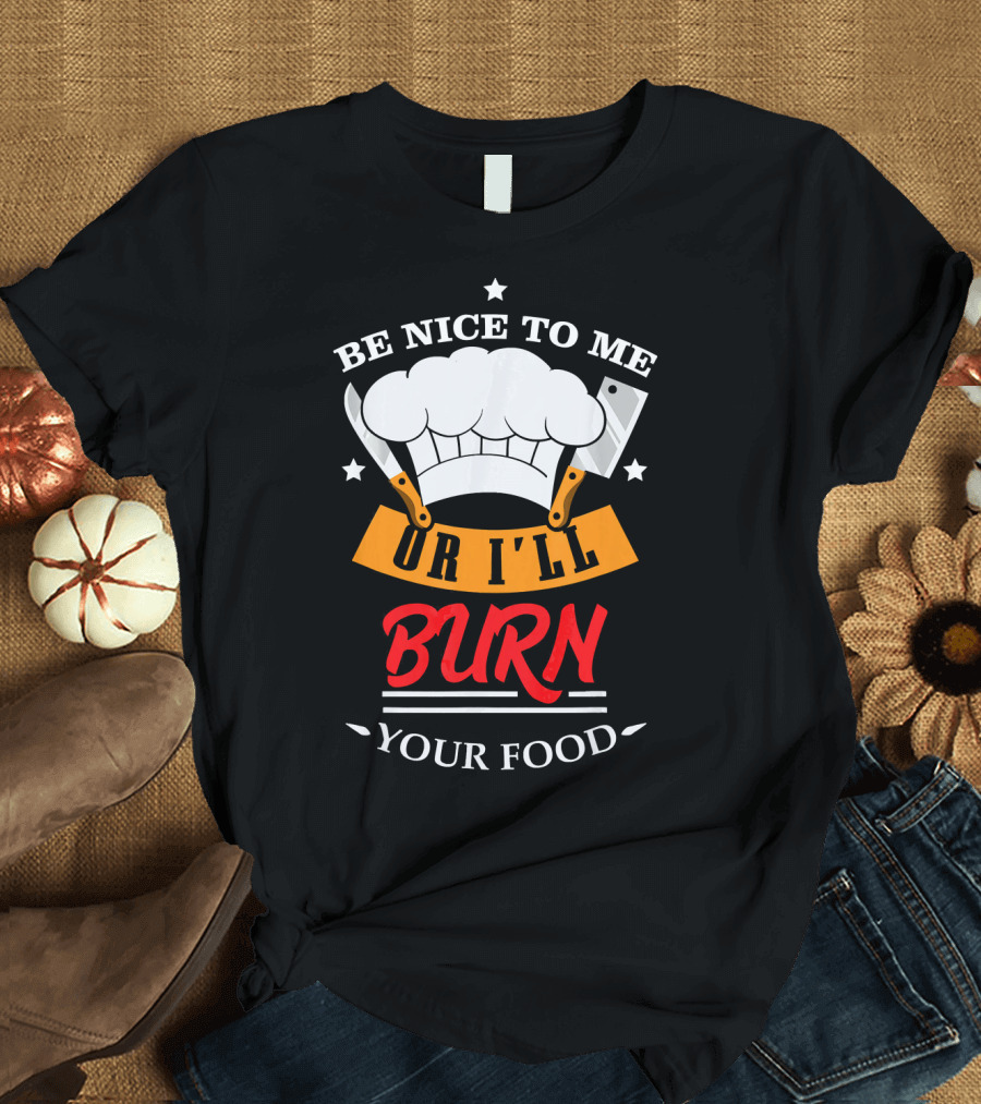 Be Nice to Me Chef Hat Utensils or I'll Burn Your Food T-Shirt