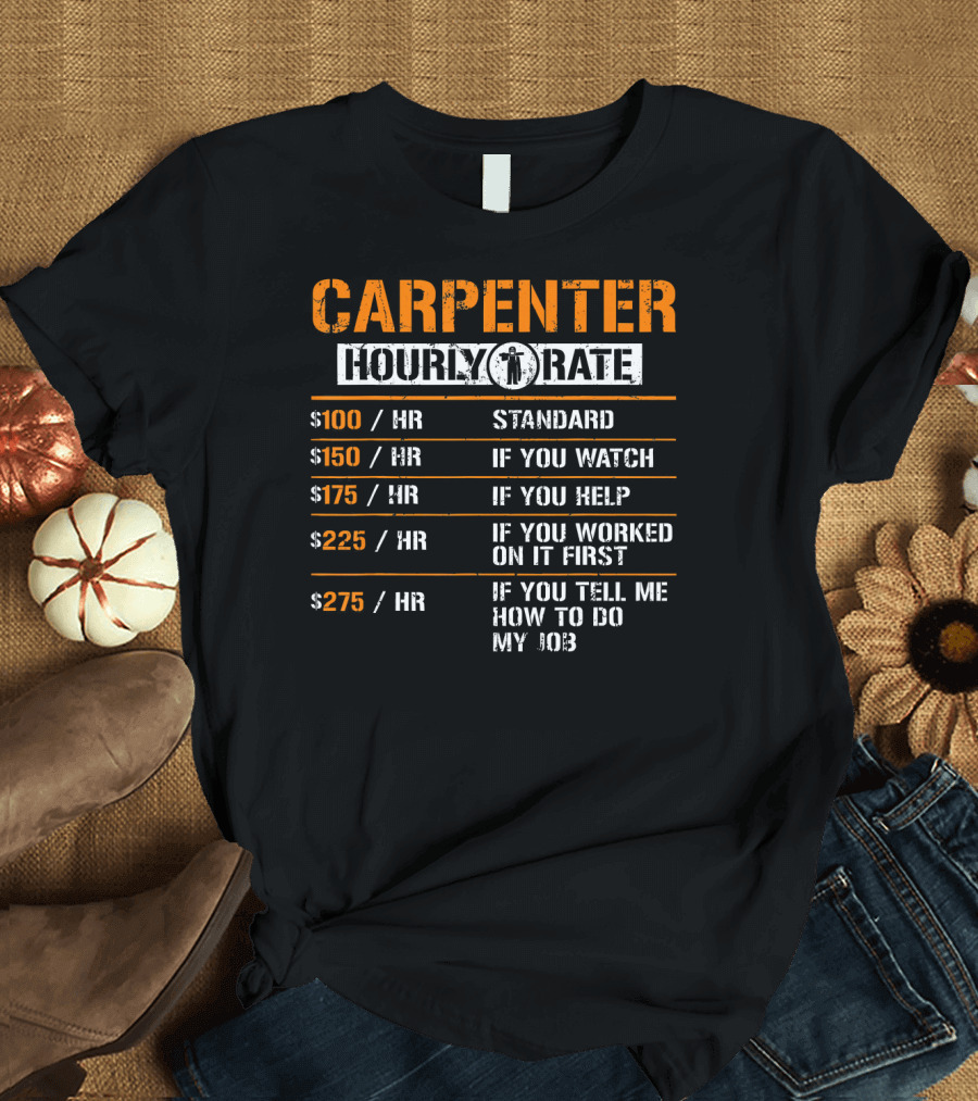 CARPENTER HOURLY RATE STANDARD IF YOU WATCH IF YOU HELP IF YOU WORKED ON IT FIRST IF YOU TELL ME HOW TO DO MY JOB WOOD WORKING LABOR T-Shirt