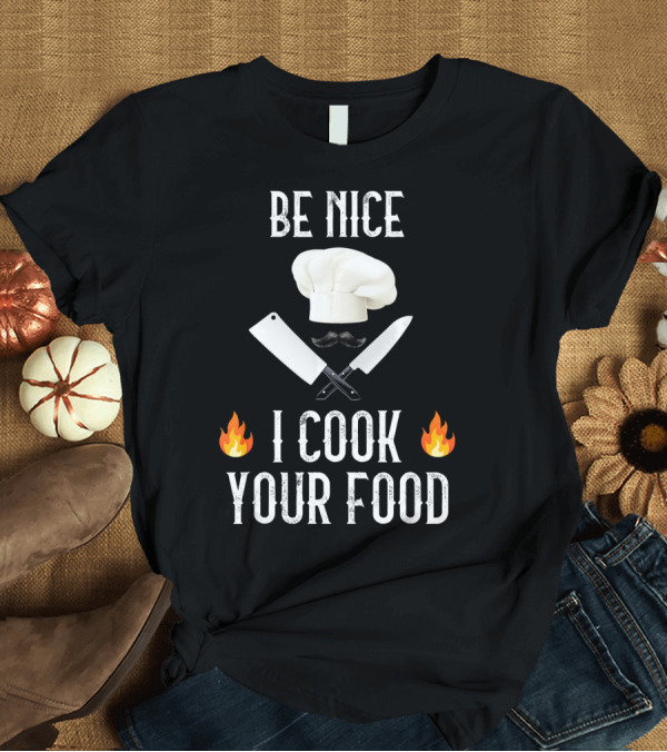 T-Shirt: Be Nice I Cook Your Food Chef Hat Knife Fire T-Shirt Be Nice I Cook Your Food Chef Hat Knife Fire T-Shirt