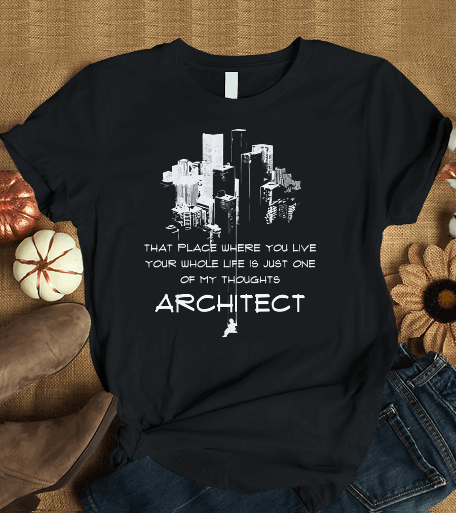 Architect Thoughts That Place Where You Live Your Whole Life T-Shirt