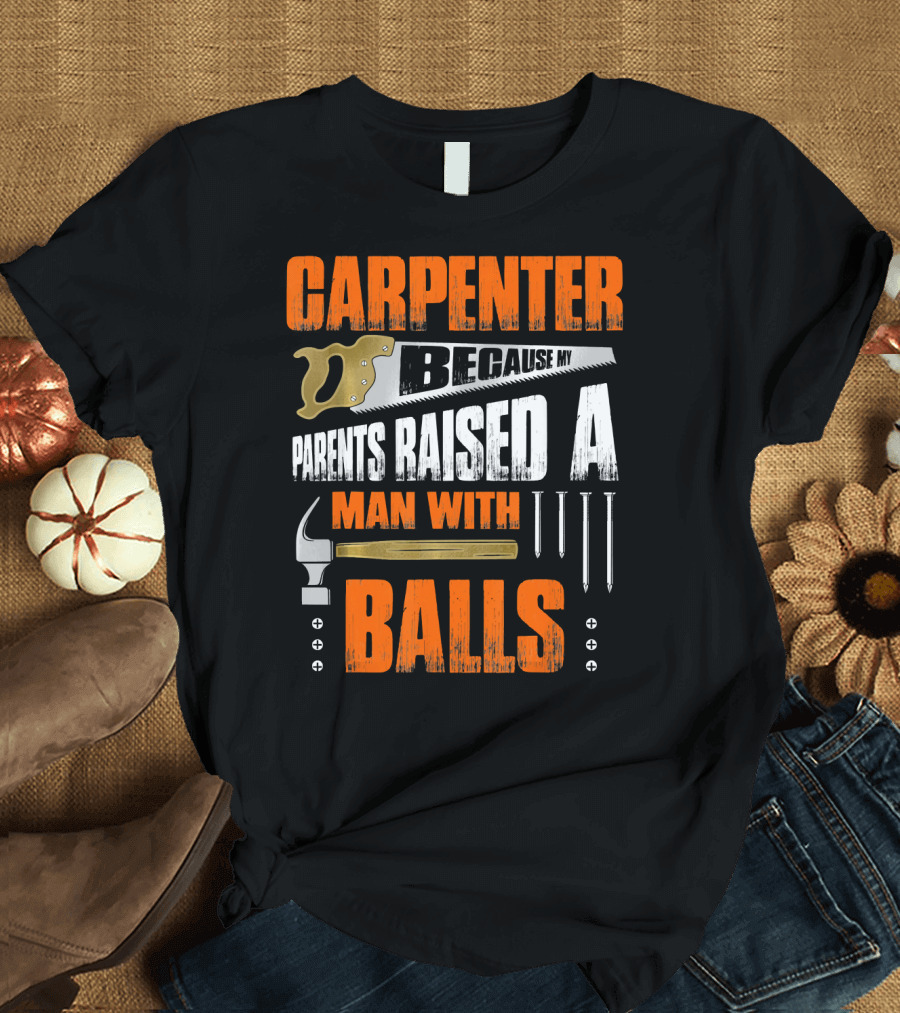 Carpenter Because My Parents Raised a Man with Balls T-Shirt