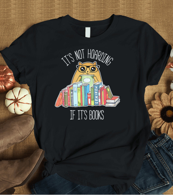 T-Shirt: It's Not Hoarding If It's Books Cute Reading Cat Book Lover Geek T-Shirt It's Not Hoarding If It's Books Cute Reading Cat Book Lover Geek T-Shirt