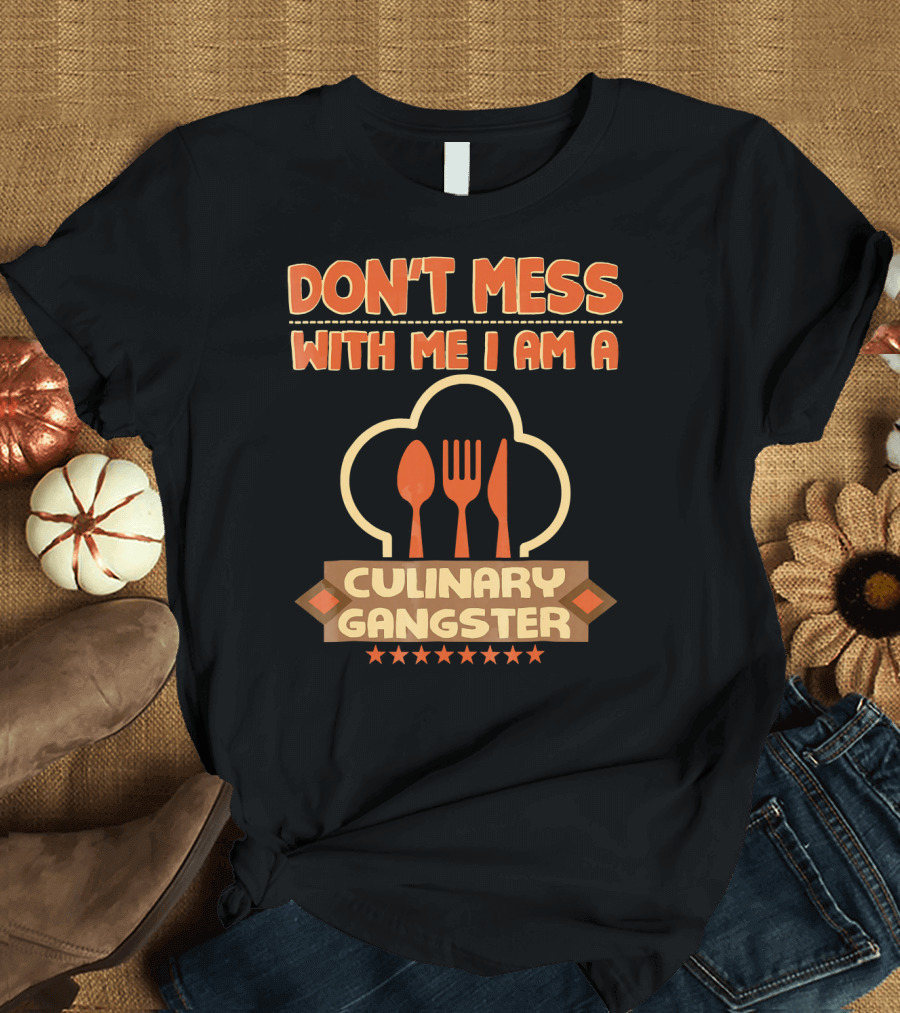 DON'T MESS WITH ME I AM A CULINARY GANGSTER T-Shirt