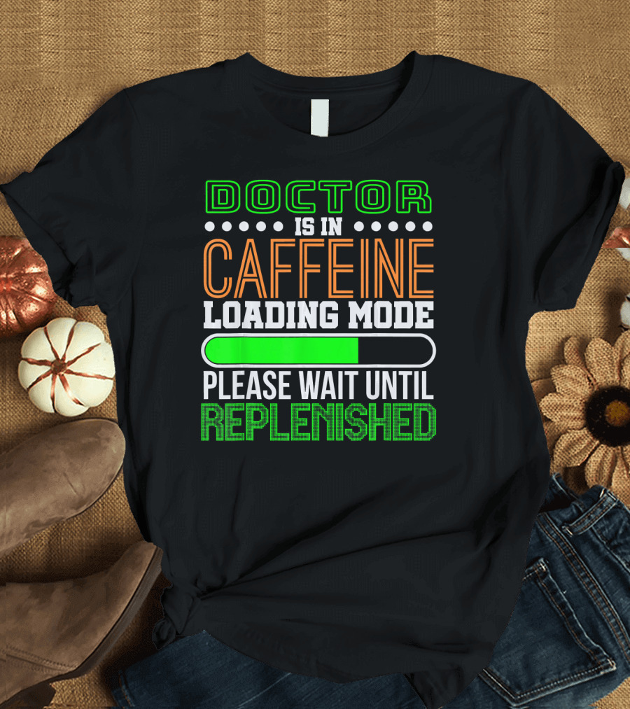 Doctor Is In Caffeine Loading Mode Please Wait Until Replenished T-Shirt