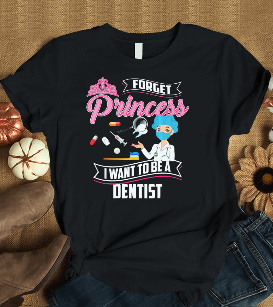 Forget Princess I Want to Be a Dentist with Funny Lady and Dental Tools T-Shirt