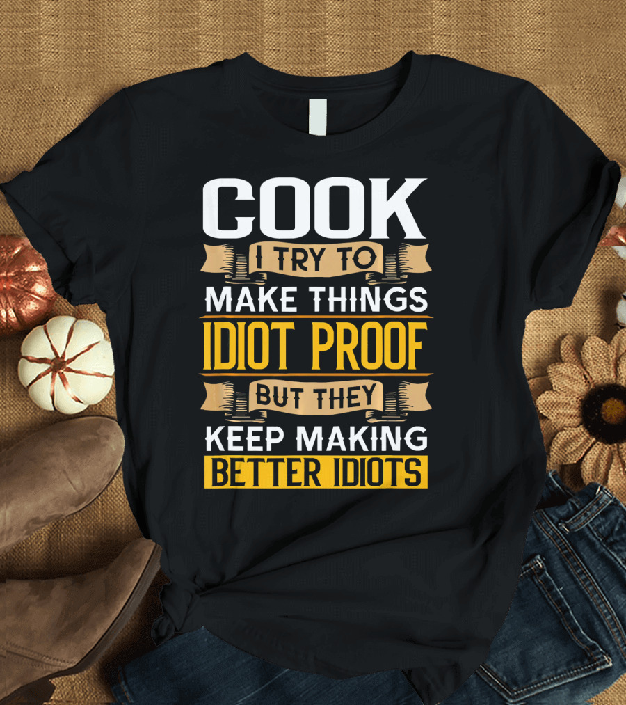 Cook I Try to Make Things Idiot Proof But They Keep Making Better Idiots T-Shirt