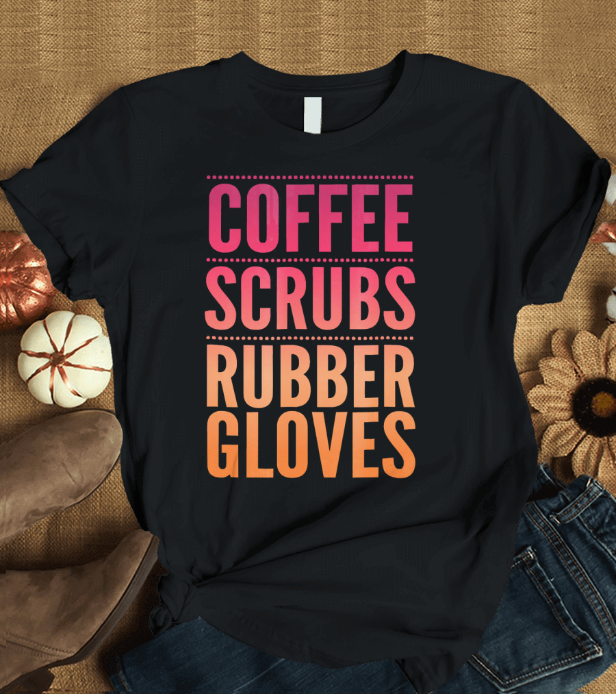Coffee Scrubs Rubber Gloves Nurses Do T-Shirt