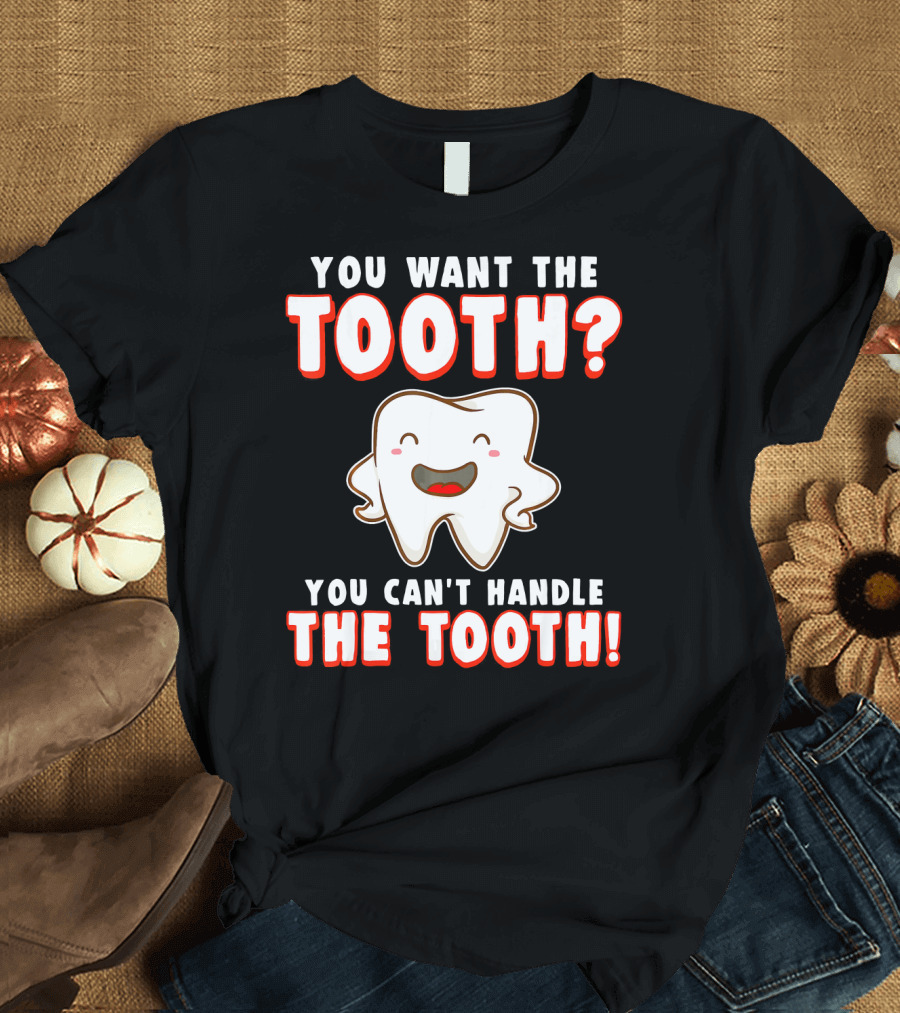 You Want the Tooth You Can't Handle the Tooth Funny Dental Hygienist Dentist T-Shirt