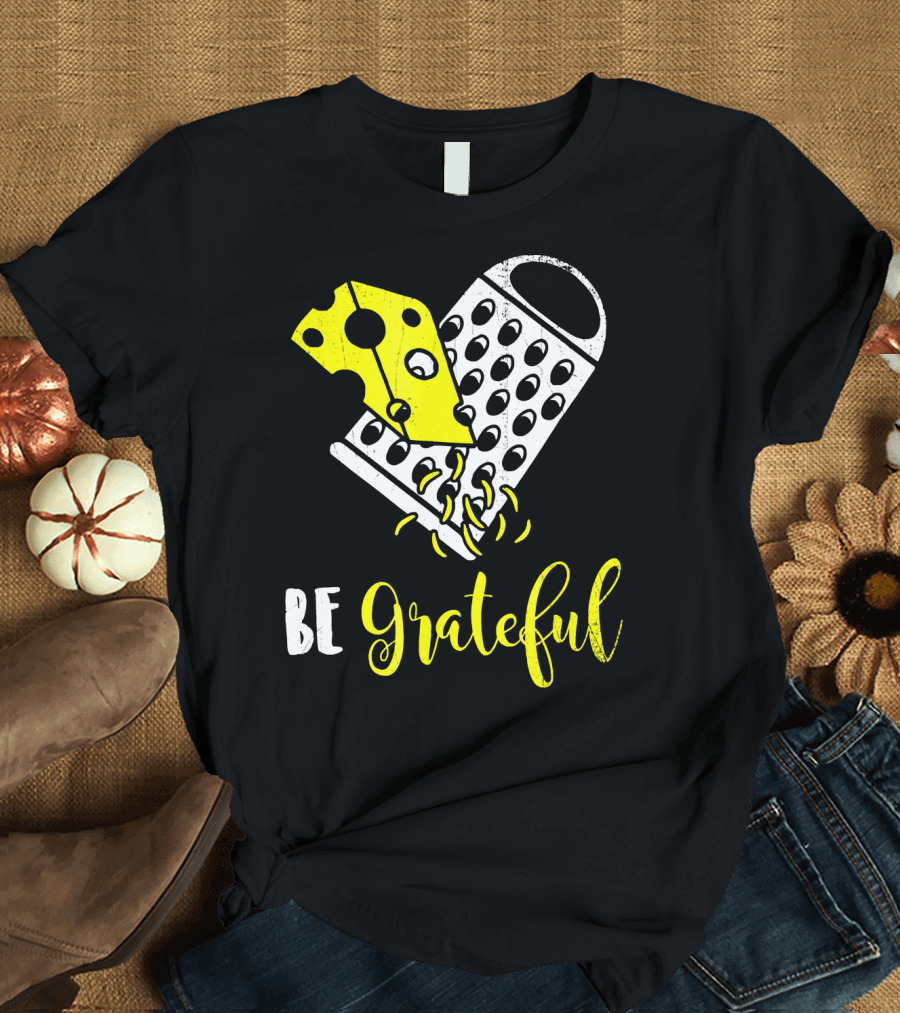 Be Grateful Cheese Grater Pun Playful Yellow Cheese Grating T-Shirt