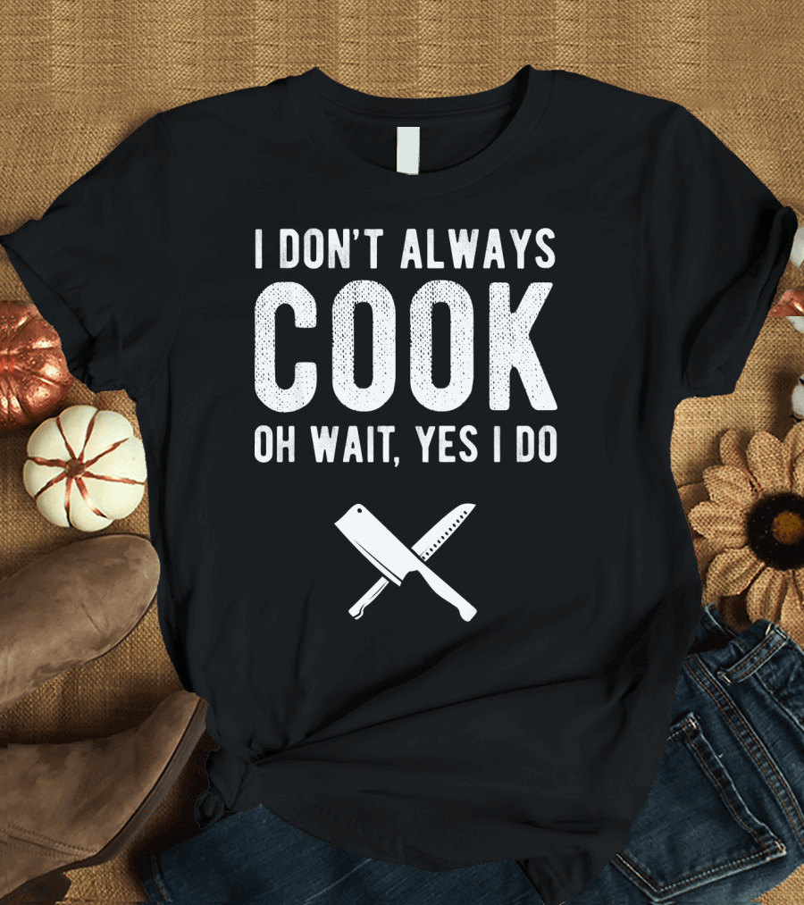I Don't Always Cook Oh Wait Yes I Do Chef Knives T-Shirt