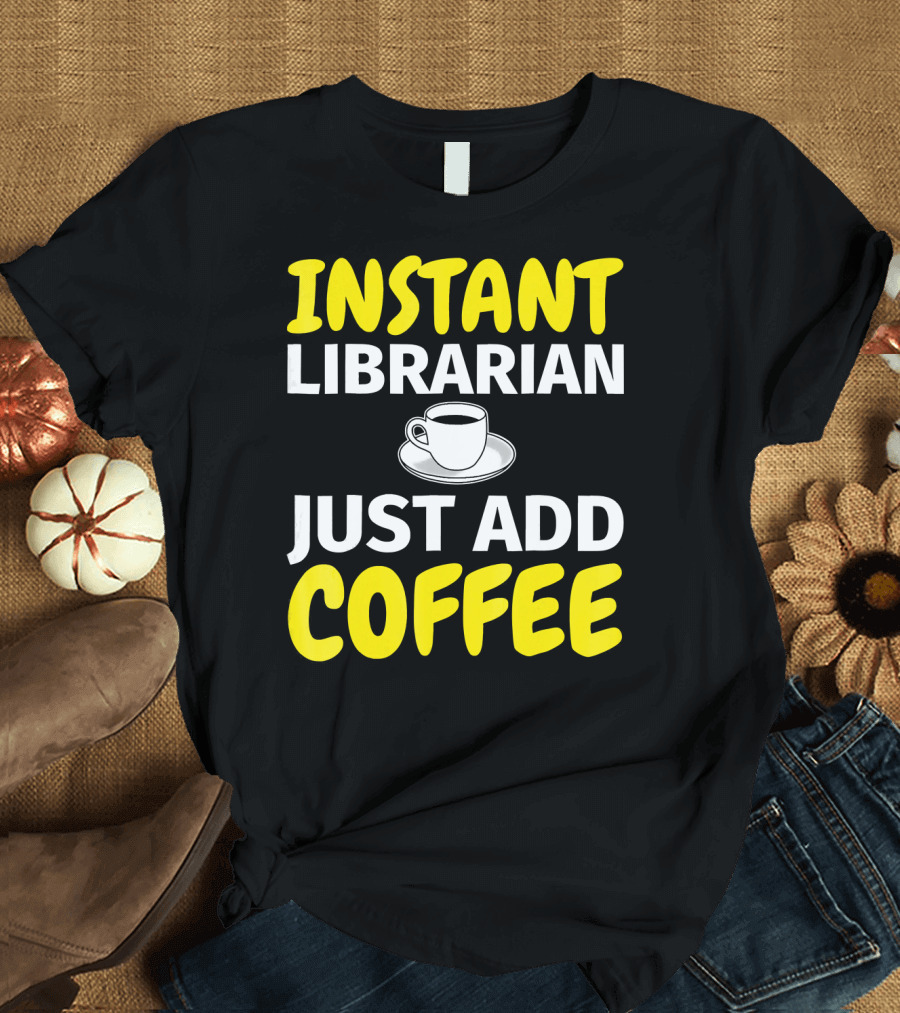 INSTANT LIBRARIAN JUST ADD COFFEE T-Shirt