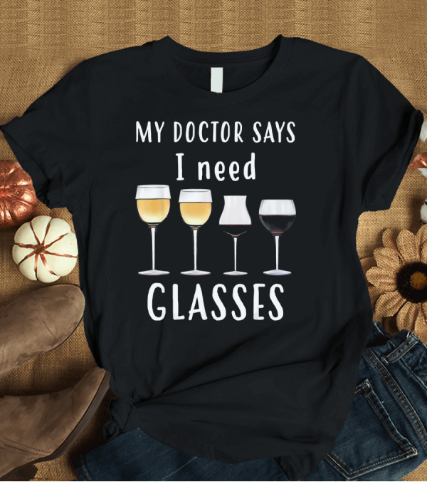 T-Shirt: My Doctor Says I Need Glasses Wine Humor T-Shirt My Doctor Says I Need Glasses Wine Humor T-Shirt