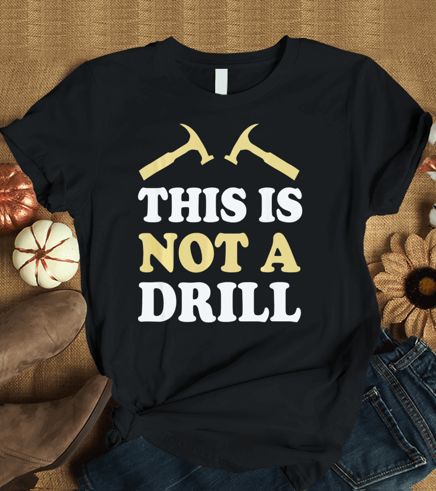 This Is Not A Drill Cool Idea For Carpenter T-Shirt