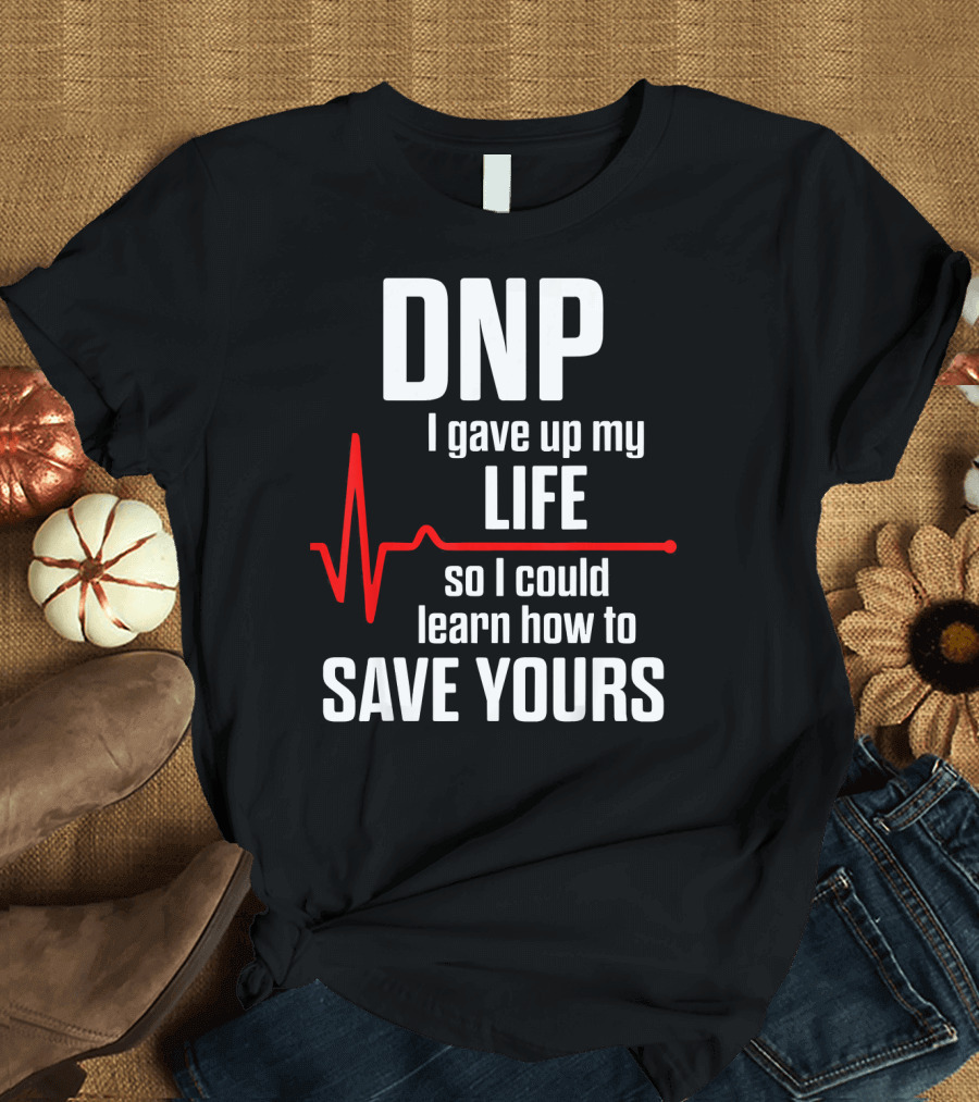 DNP I Gave Up My Life So I Could Learn How to Save Yours T-Shirt