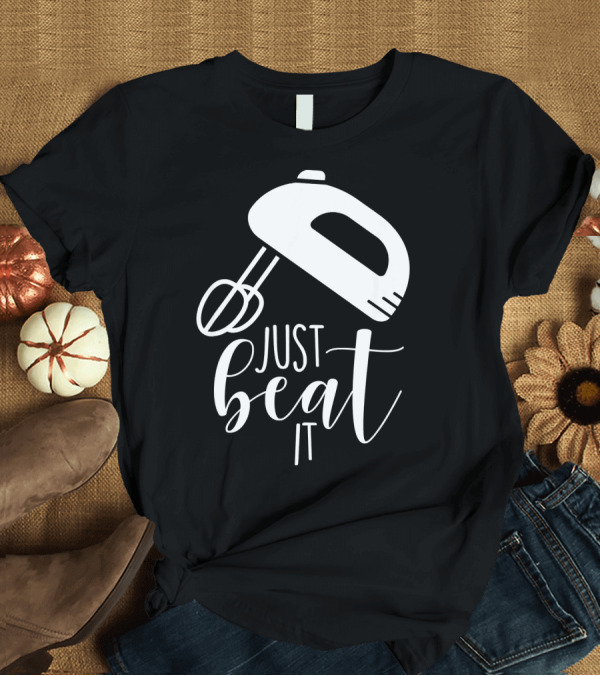T-Shirt: Just Beat It Funny Cooking or Baking T-Shirt Just Beat It Funny Cooking or Baking T-Shirt