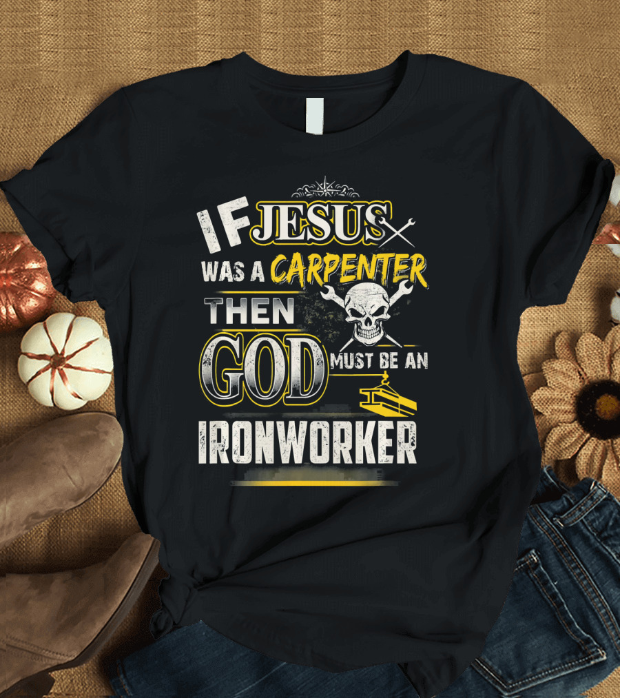 If Jesus Was a Carpenter Then God Must Be an Ironworker T-Shirt