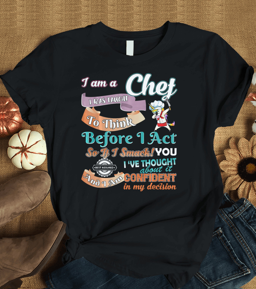 I Am A Chef I Was Taught To Think Before I Act So If I Smack You I've Thought About It Confident In My Decision T-Shirt