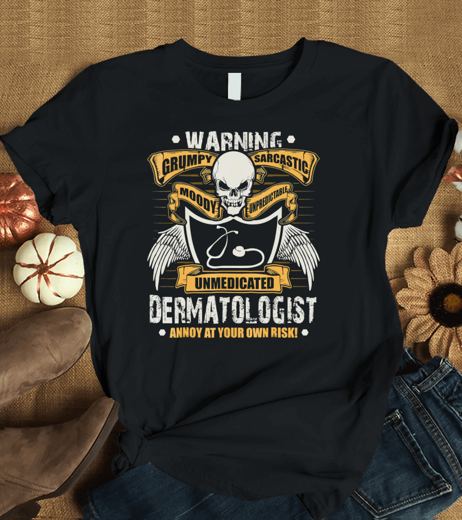 Warning Grumpy Sarcastic Unmedicated Dermatologist Annoy at Your Own Risk T-Shirt
