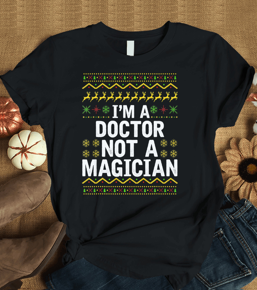 I'm a Doctor Not a Magician Ugly Christmas Sweater Reindeer Snowflakes T-Shirt