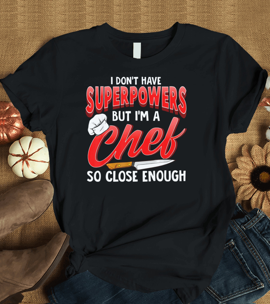I Don't Have Superpowers But I'm a Chef So Close Enough T-Shirt