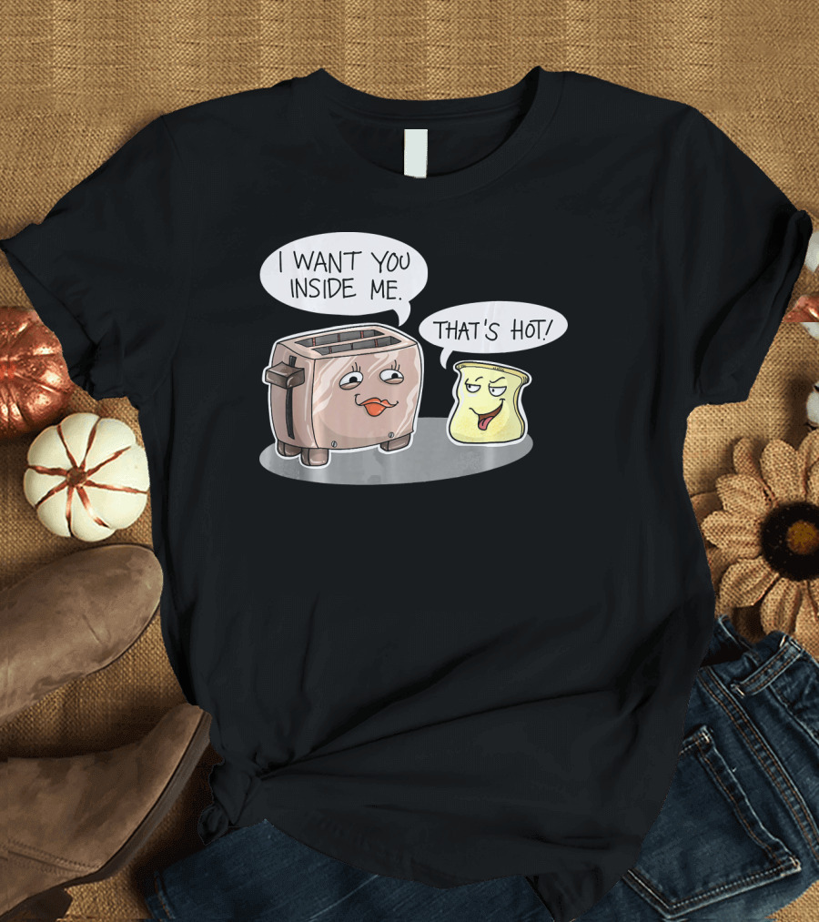 I Want You Inside Me That's Hot Funny Toaster Bread Comic T-Shirt