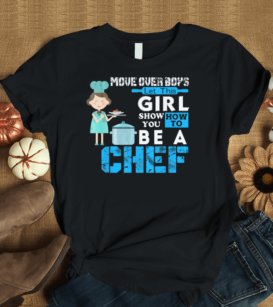 Move Over Boys Let This Girl Show You How to Be a Chef T-Shirt