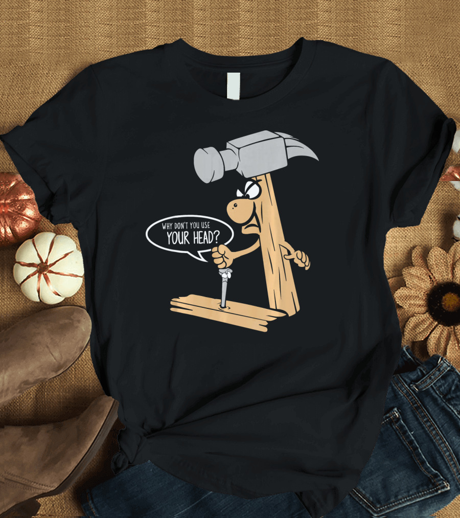 Funny Nail and Hammer Pun Why Don't You Use Your Head Woodwork Carpe T-Shirt