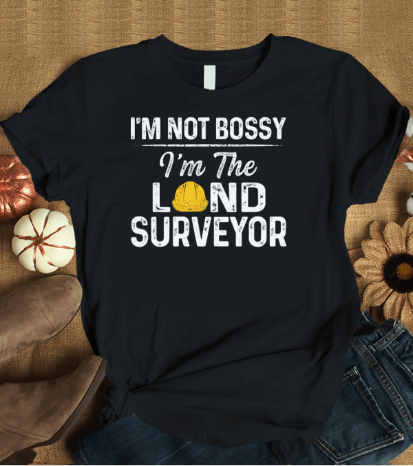 T-Shirt: I'm Not Bossy I'm the Land Surveyor T-Shirt I'm Not Bossy I'm the Land Surveyor T-Shirt