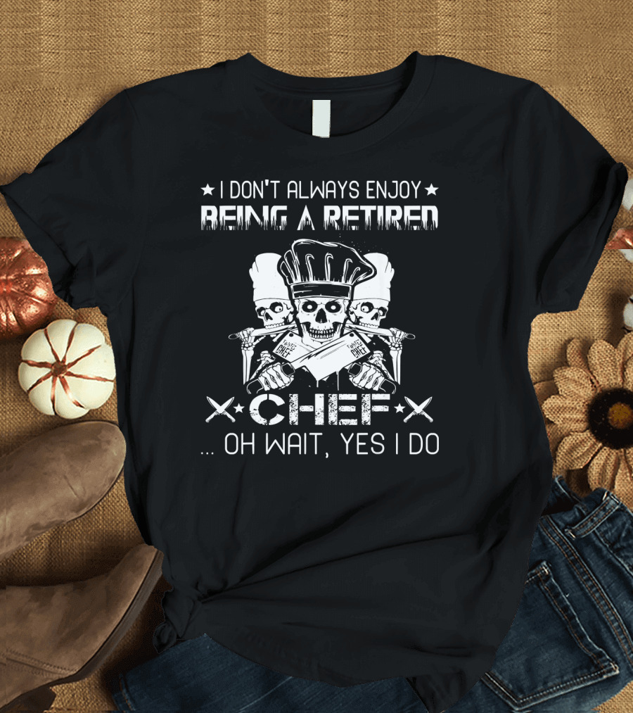 I Don't Always Enjoy Being A Retired Chef Oh Wait Yes I Do T-Shirt