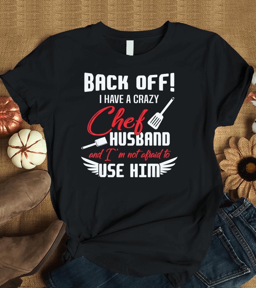 BACK OFF I HAVE A CRAZY CHEF HUSBAND AND I'M NOT AFRAID TO USE HIM T-Shirt