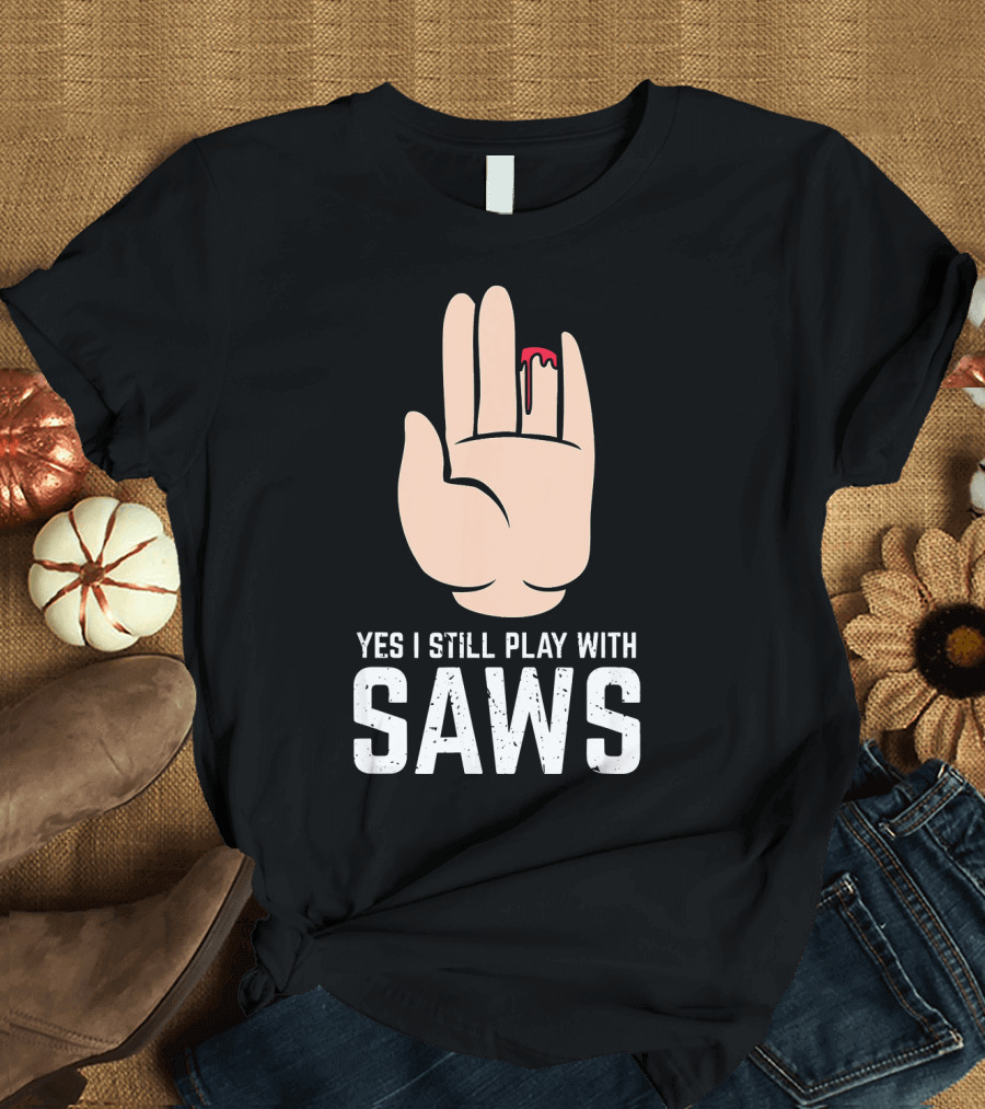 Yes I Still Play with Saws T-Shirt