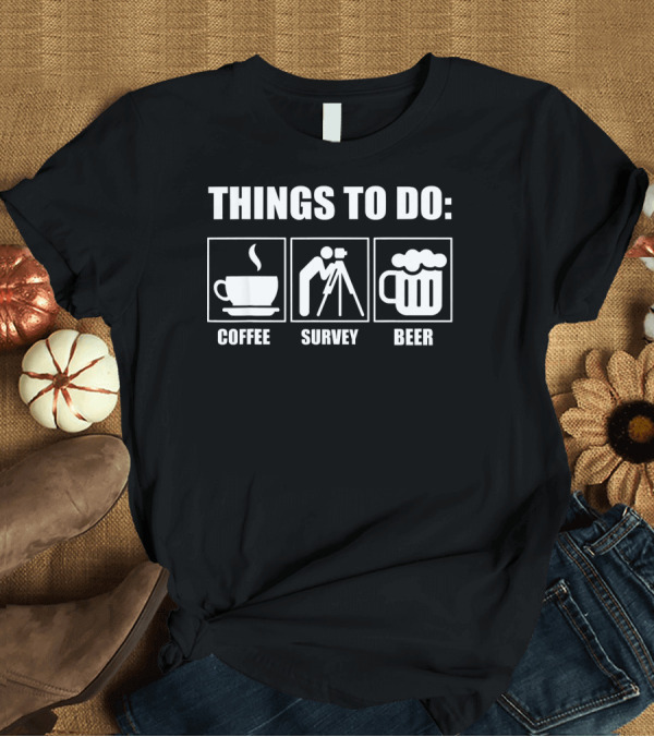T-Shirt: Things to Do: Coffee Survey Beer - Funny Sarcastic Surveyor Design Things T-Shirt Things to Do: Coffee Survey Beer - Funny Sarcastic Surveyor Design Things T-Shirt