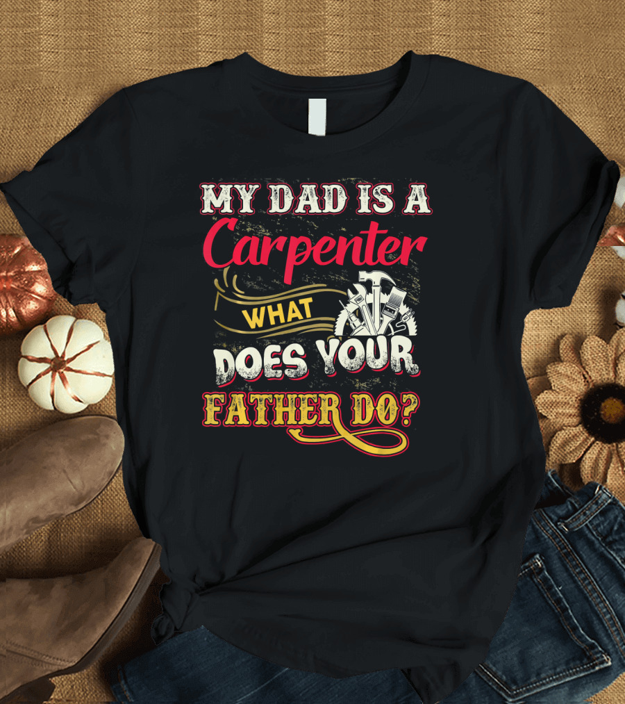 My Dad Is A Carpenter What Does Your Father Do T-Shirt