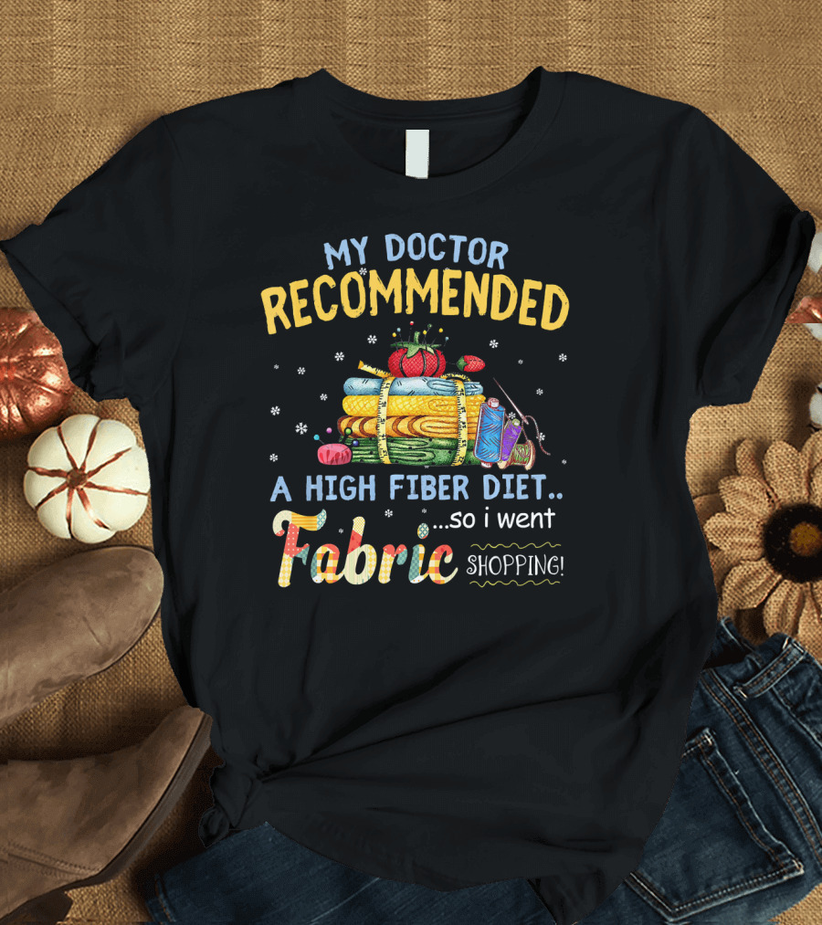My Doctor Recommended a High Fiber Diet So I Went Fabric Shopping T-Shirt
