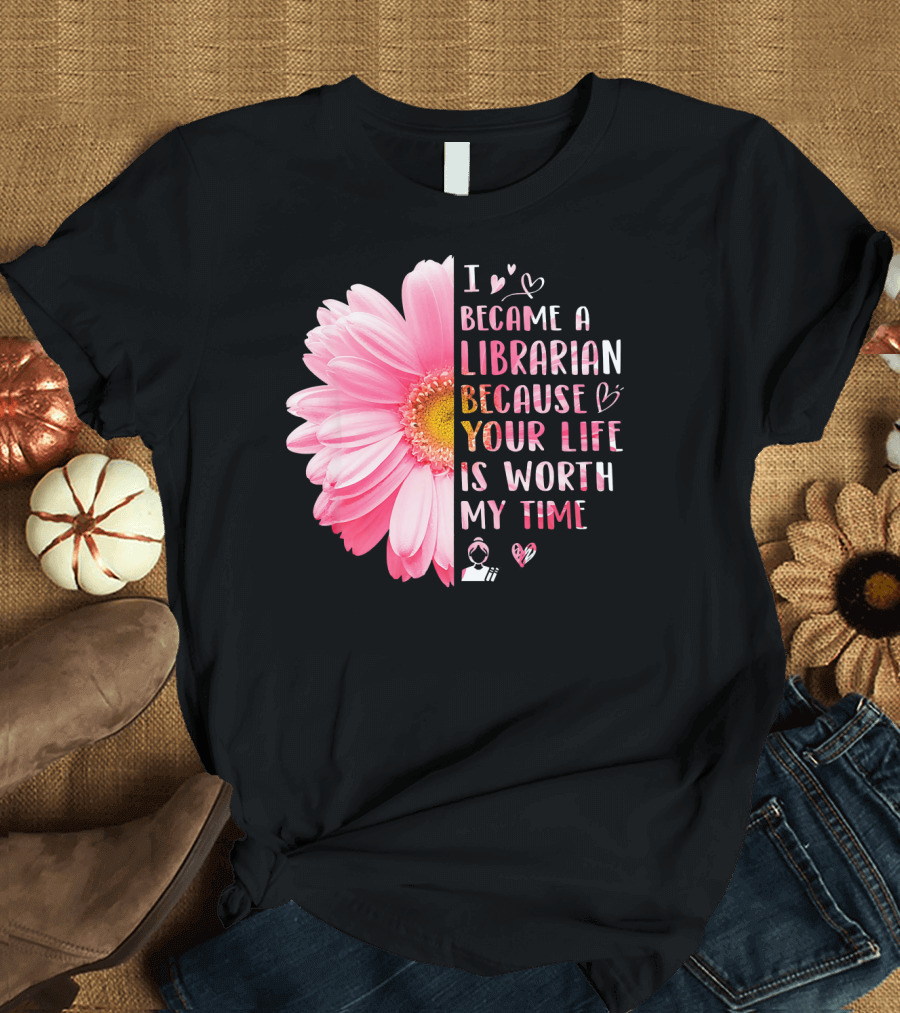I Became a Librarian Because Your Life Is Worth My Time Pink Daisy Heart Icons T-Shirt