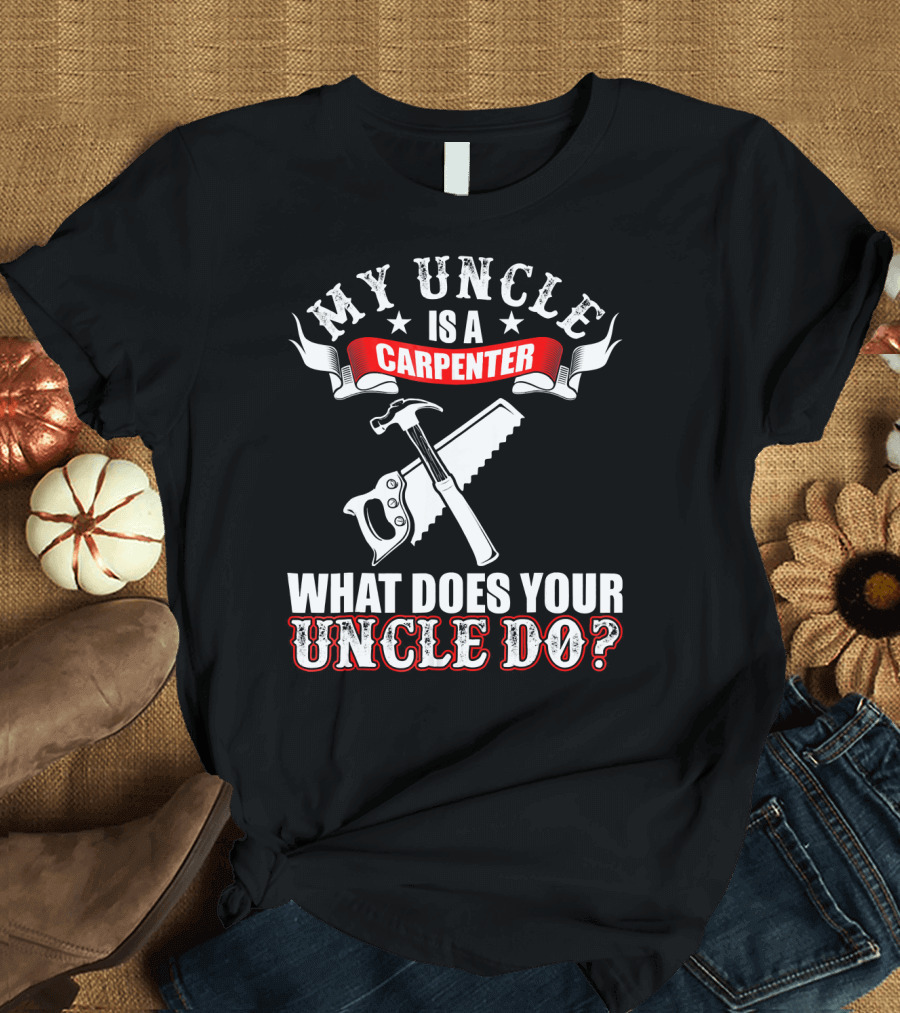 My Uncle Is A Carpenter What Does Your Uncle Do T-Shirt