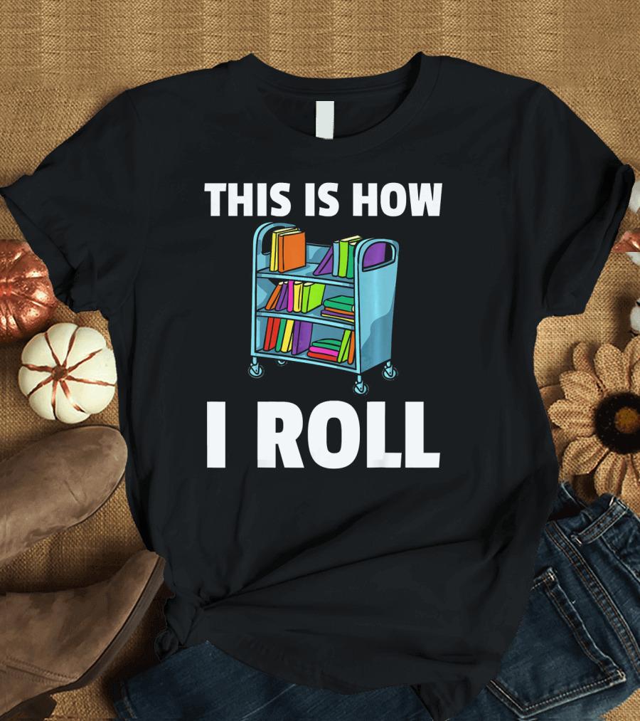 This Is How I Roll Librarian Book Cart Reader T-Shirt