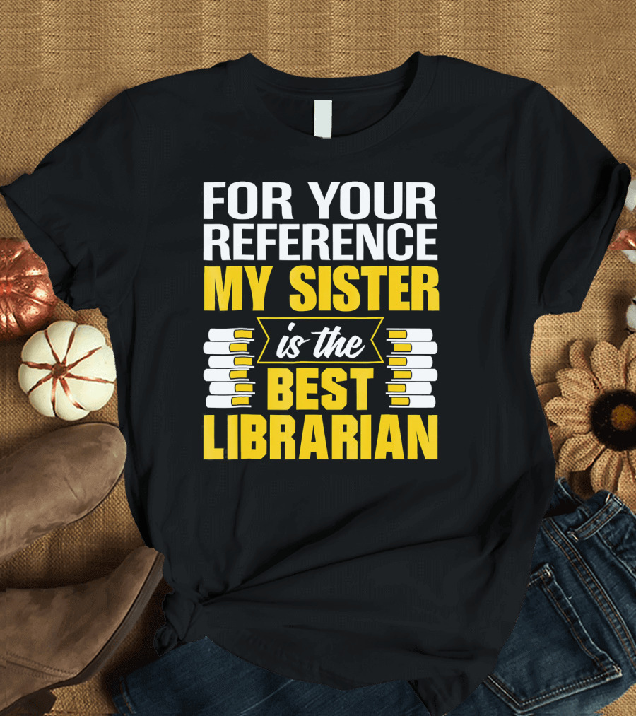 For Your Reference My Sister Is the Best Librarian T-Shirt
