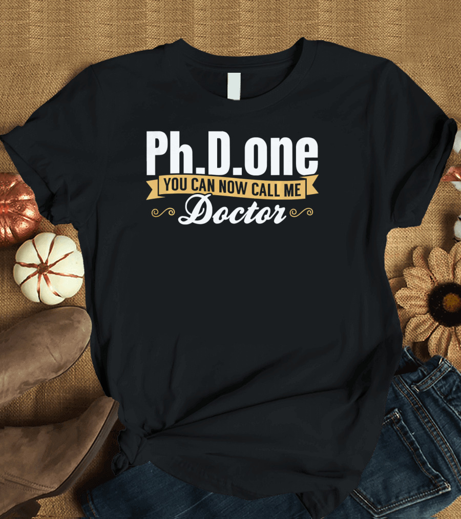 Ph.D. One You Can Now Call Me Doctor T-Shirt
