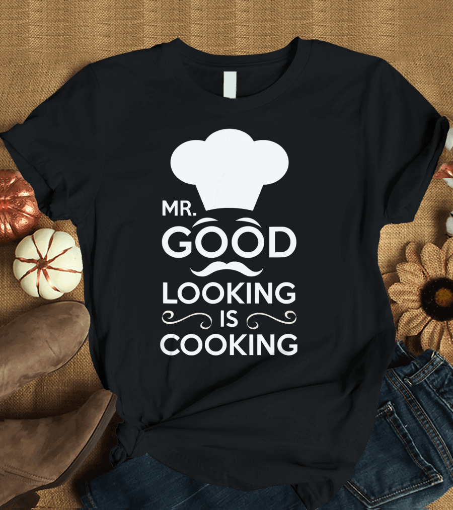 Mr. Good Looking Is Cooking Chef Hat and Mustache T-Shirt
