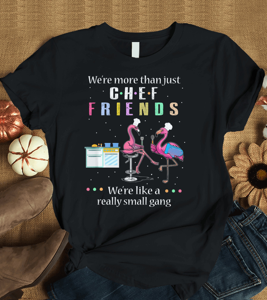 We're More Than Just Chef Friends We're Like a Really Small Gang Flamingo Cooking T-Shirt