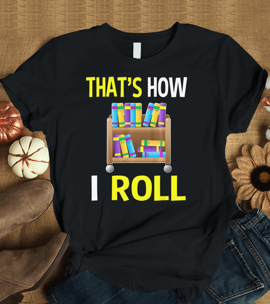 THAT'S HOW I ROLL LIBRARY BOOK CART T-Shirt