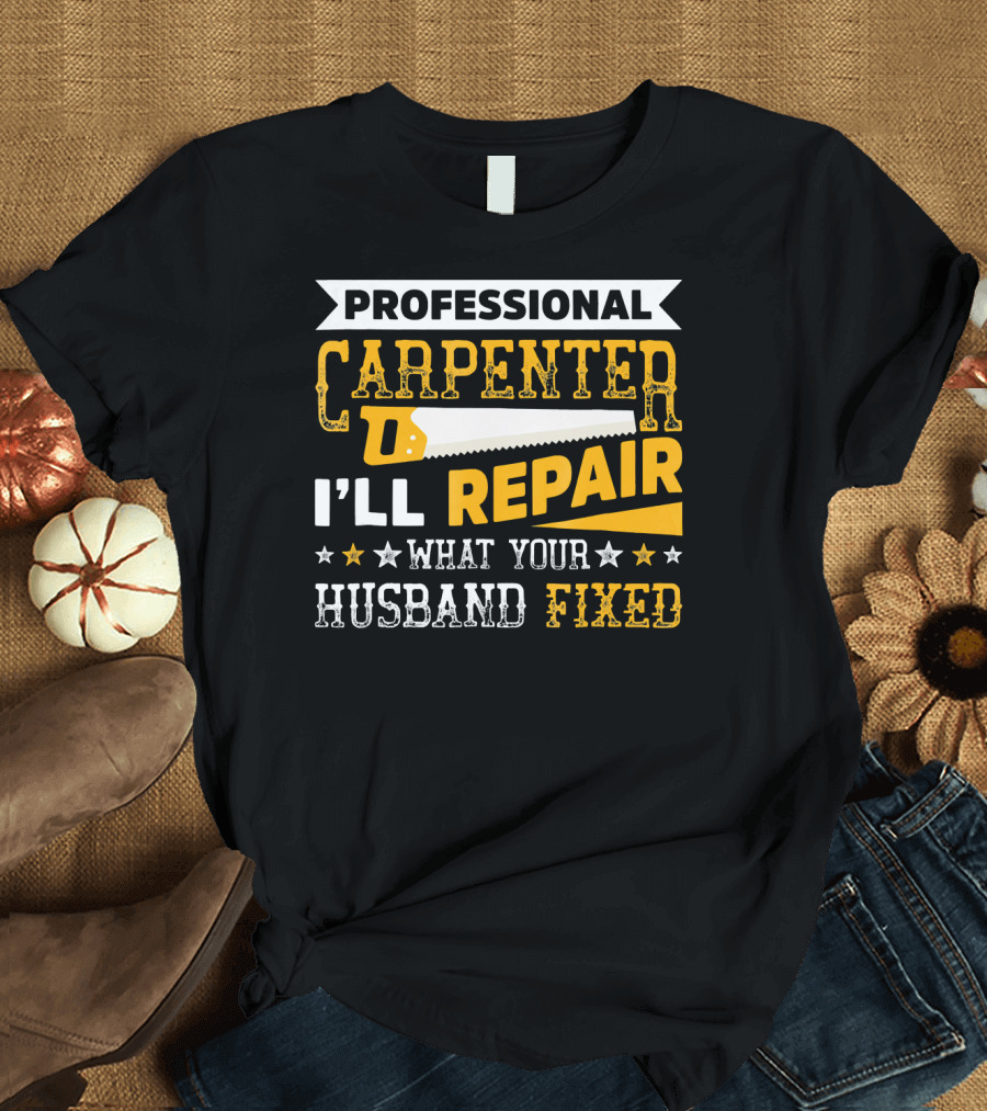 PROFESSIONAL CARPENTER REPAIR WHAT YOUR HUSBAND FIXED T-Shirt