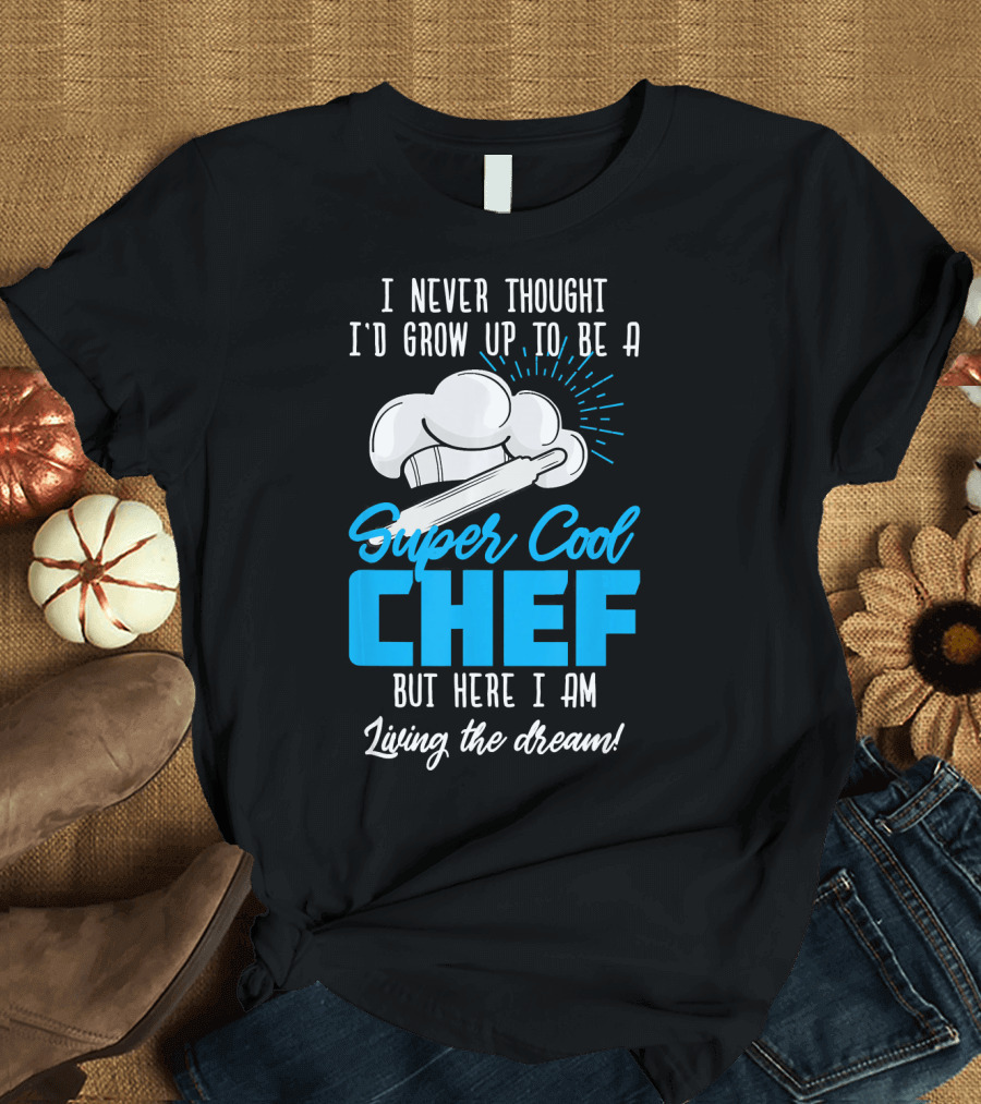 I Never Thought I'd Grow Up to Be a Super Cool Chef But Here I Am Living the Dream T-Shirt