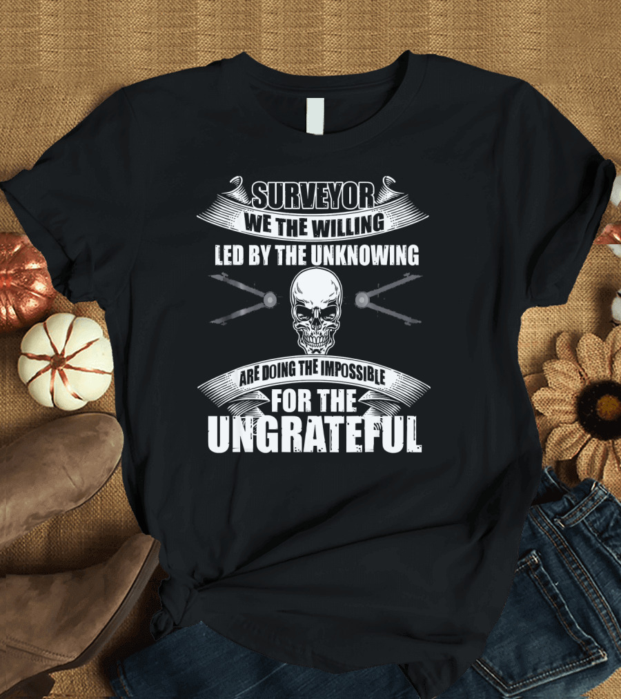 Surveyor We The Willing Led By The Unknowing Are Doing The Impossible For The Ungrateful Skull and Crossbones T-Shirt
