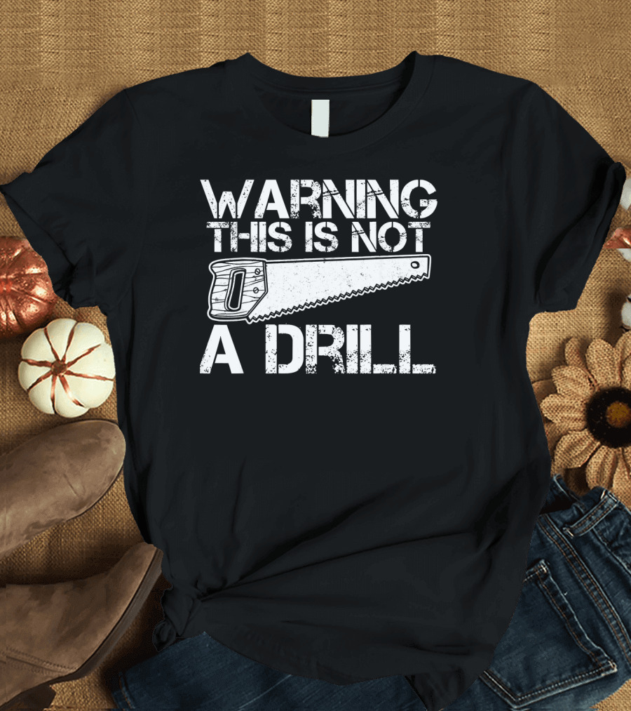 Warning This Is Not a Drill Displaying Saw T-Shirt